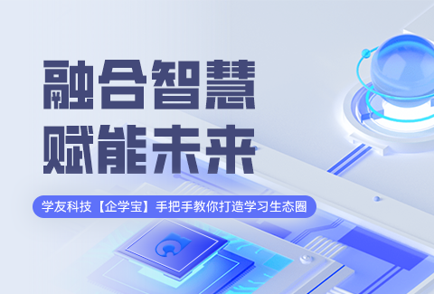 融合智慧，賦能未來(lái)：學(xué)友科技【企學(xué)寶】手把手教你打造學(xué)習(xí)生態(tài)圈？