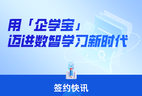 簽約快訊丨企學(xué)寶深度合作多家企業(yè)客戶，共進(jìn)數(shù)智學(xué)習(xí)新時(shí)代！